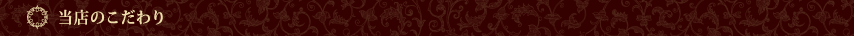 当店のこだわり